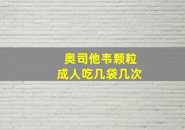 奥司他韦颗粒成人吃几袋几次