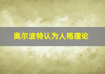 奥尔波特认为人格理论