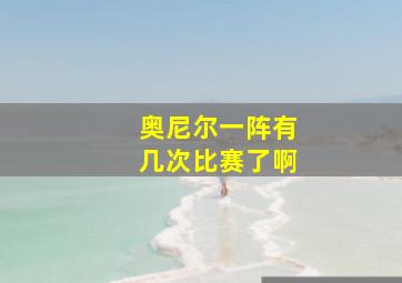 奥尼尔一阵有几次比赛了啊