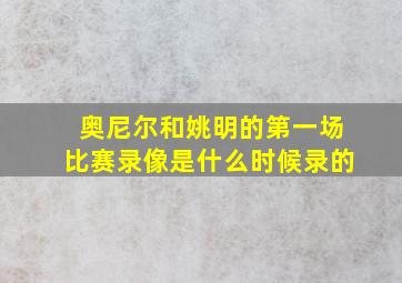 奥尼尔和姚明的第一场比赛录像是什么时候录的