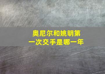 奥尼尔和姚明第一次交手是哪一年