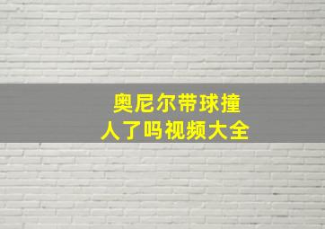 奥尼尔带球撞人了吗视频大全