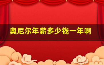 奥尼尔年薪多少钱一年啊