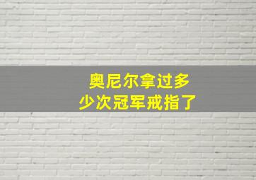 奥尼尔拿过多少次冠军戒指了