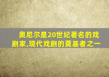 奥尼尔是20世纪著名的戏剧家,现代戏剧的奠基者之一