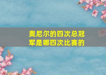 奥尼尔的四次总冠军是哪四次比赛的