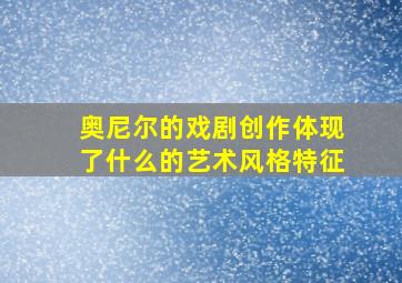 奥尼尔的戏剧创作体现了什么的艺术风格特征