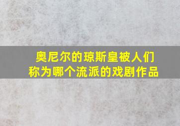 奥尼尔的琼斯皇被人们称为哪个流派的戏剧作品