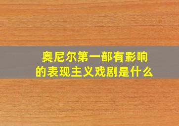 奥尼尔第一部有影响的表现主义戏剧是什么