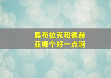 奥布拉克和德赫亚哪个好一点啊