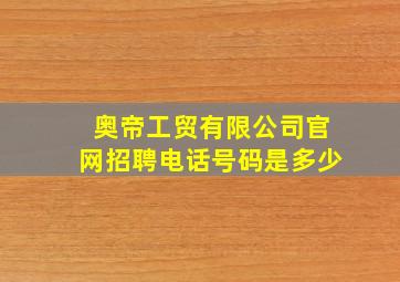 奥帝工贸有限公司官网招聘电话号码是多少