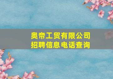 奥帝工贸有限公司招聘信息电话查询