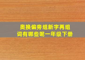 奥换偏旁组新字再组词有哪些呢一年级下册