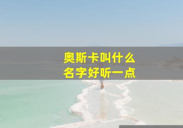 奥斯卡叫什么名字好听一点