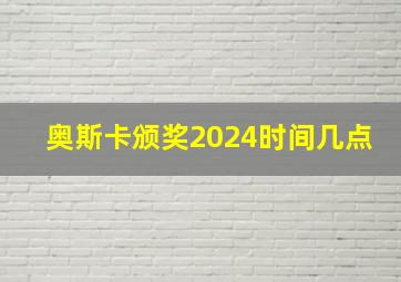 奥斯卡颁奖2024时间几点