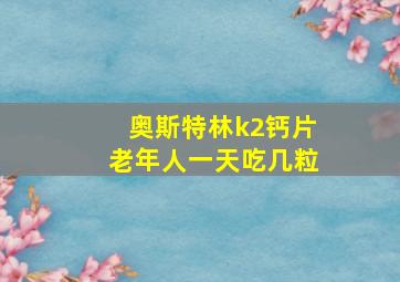 奥斯特林k2钙片老年人一天吃几粒