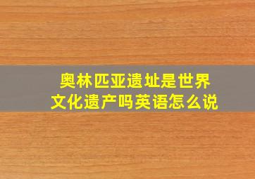 奥林匹亚遗址是世界文化遗产吗英语怎么说