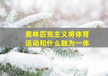 奥林匹克主义将体育运动和什么融为一体