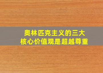 奥林匹克主义的三大核心价值观是超越尊重