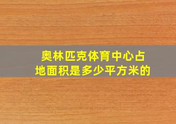 奥林匹克体育中心占地面积是多少平方米的