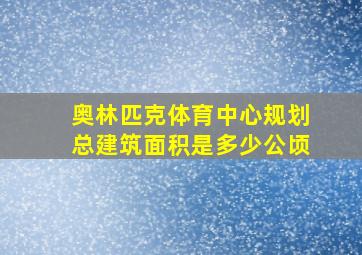 奥林匹克体育中心规划总建筑面积是多少公顷