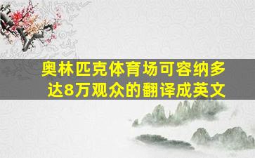 奥林匹克体育场可容纳多达8万观众的翻译成英文