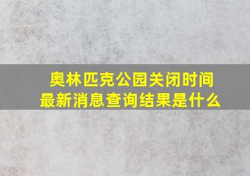 奥林匹克公园关闭时间最新消息查询结果是什么