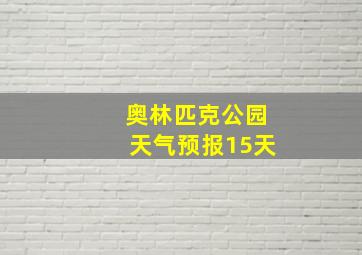 奥林匹克公园天气预报15天