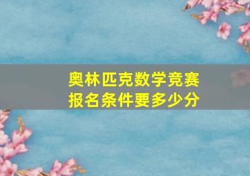 奥林匹克数学竞赛报名条件要多少分