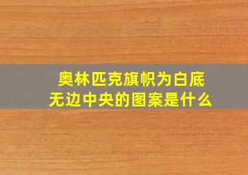 奥林匹克旗帜为白底无边中央的图案是什么