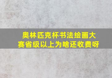 奥林匹克杯书法绘画大赛省级以上为啥还收费呀