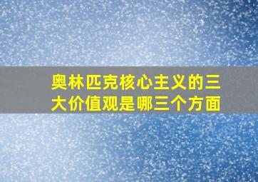 奥林匹克核心主义的三大价值观是哪三个方面