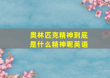 奥林匹克精神到底是什么精神呢英语