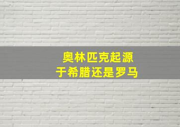 奥林匹克起源于希腊还是罗马