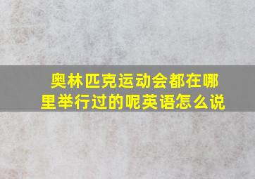 奥林匹克运动会都在哪里举行过的呢英语怎么说