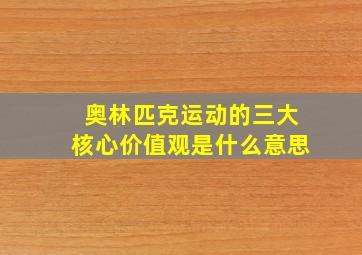 奥林匹克运动的三大核心价值观是什么意思