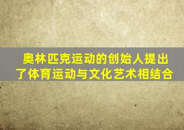 奥林匹克运动的创始人提出了体育运动与文化艺术相结合