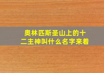 奥林匹斯圣山上的十二主神叫什么名字来着