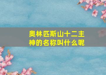 奥林匹斯山十二主神的名称叫什么呢