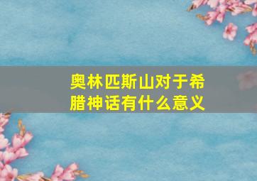 奥林匹斯山对于希腊神话有什么意义