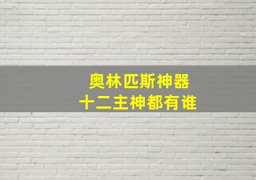 奥林匹斯神器十二主神都有谁