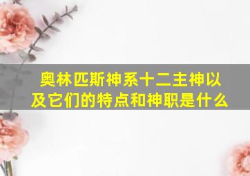 奥林匹斯神系十二主神以及它们的特点和神职是什么