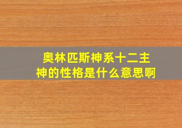 奥林匹斯神系十二主神的性格是什么意思啊