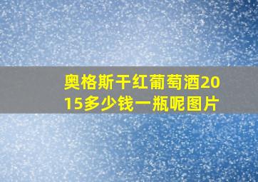 奥格斯干红葡萄酒2015多少钱一瓶呢图片