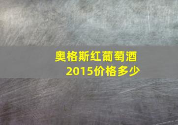 奥格斯红葡萄酒2015价格多少