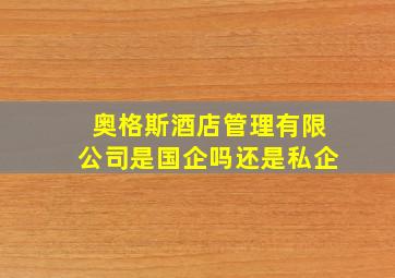 奥格斯酒店管理有限公司是国企吗还是私企