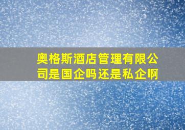 奥格斯酒店管理有限公司是国企吗还是私企啊