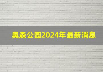 奥森公园2024年最新消息