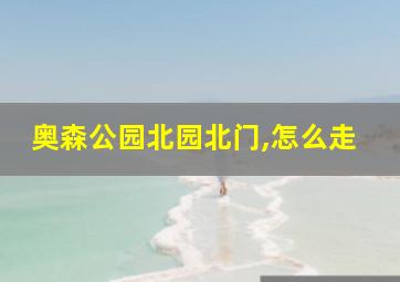 奥森公园北园北门,怎么走