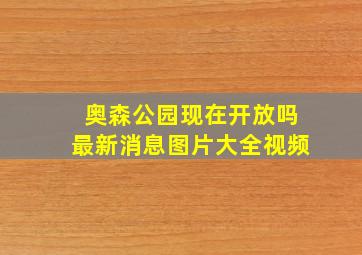 奥森公园现在开放吗最新消息图片大全视频